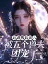 恶雌腰软撩人,被五个兽夫团宠了