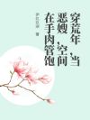 穿荒年,当恶嫂,空间在手肉管饱